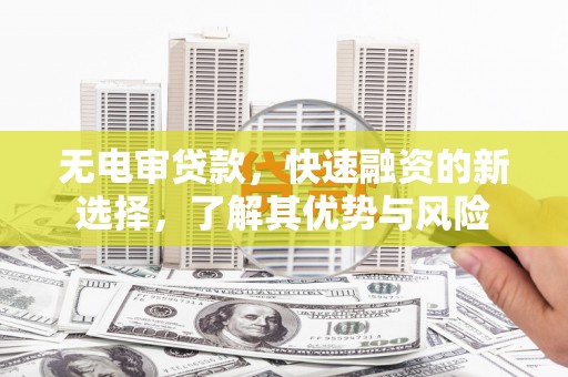 藤县无电审贷款，快速融资的新选择，了解其优势与风险