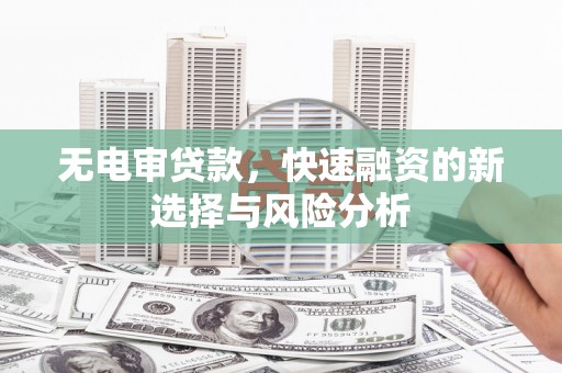 藤县无电审贷款，快速融资的新选择与风险分析