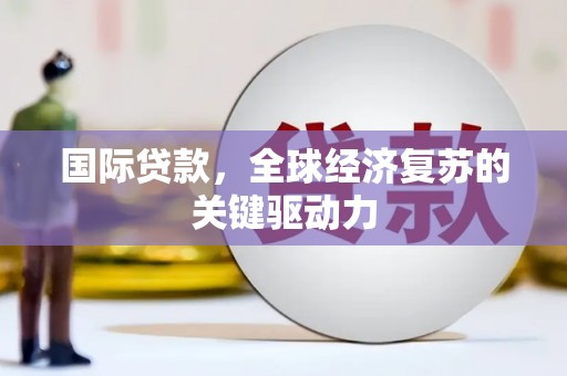 藤县国际贷款，全球经济复苏的关键驱动力