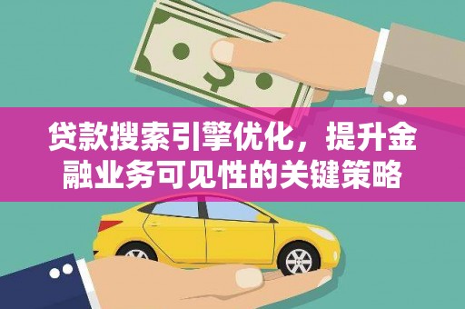 藤县贷款搜索引擎优化，提升金融业务可见性的关键策略
