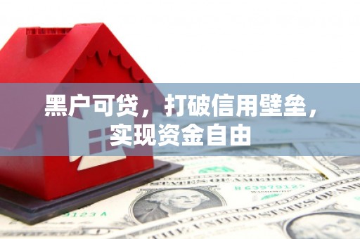 藤县黑户可贷，打破信用壁垒，实现资金自由