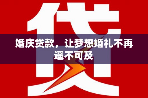 藤县婚庆贷款，让梦想婚礼不再遥不可及
