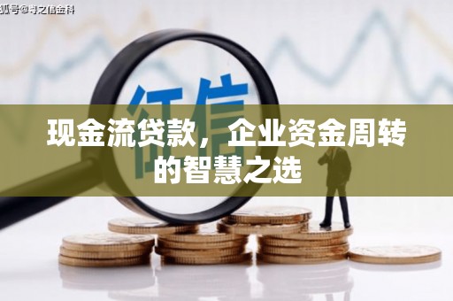 藤县现金流贷款，企业资金周转的智慧之选
