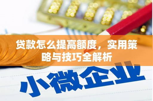 藤县贷款怎么提高额度，实用策略与技巧全解析