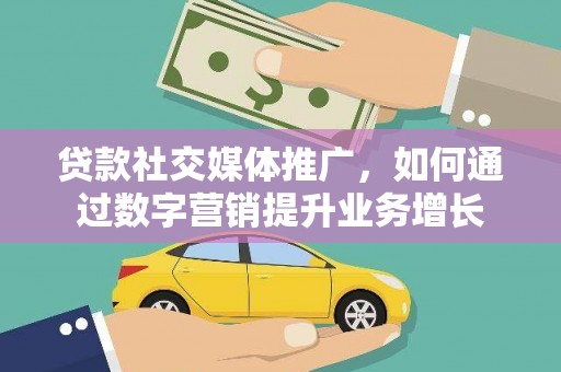 藤县贷款社交媒体推广，如何通过数字营销提升业务增长