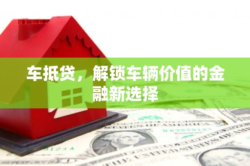 藤县车抵贷，解锁车辆价值的金融新选择