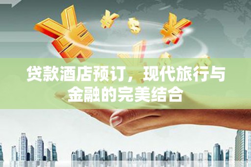 藤县贷款酒店预订，现代旅行与金融的完美结合