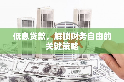 藤县低息贷款，解锁财务自由的关键策略