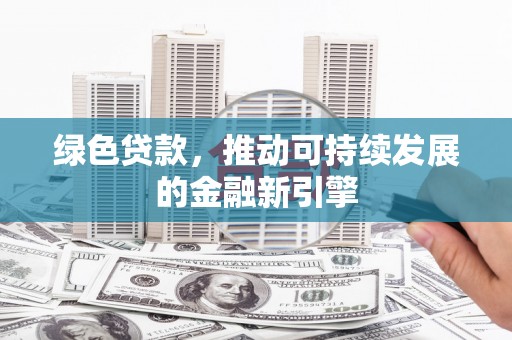藤县绿色贷款，推动可持续发展的金融新引擎
