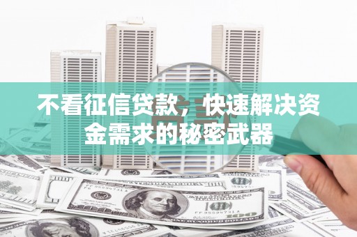 藤县不看征信贷款，快速解决资金需求的秘密武器