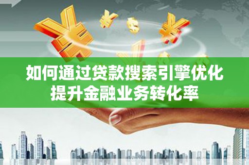 藤县如何通过贷款搜索引擎优化提升金融业务转化率