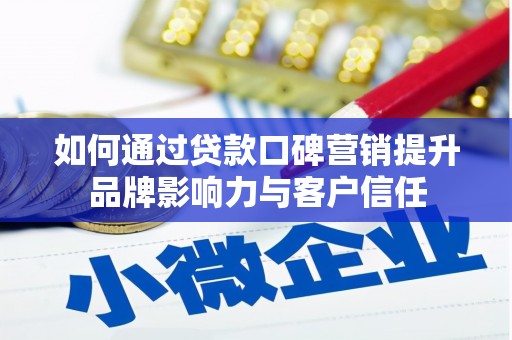 藤县如何通过贷款口碑营销提升品牌影响力与客户信任