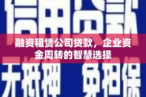 藤县融资租赁公司贷款，企业资金周转的智慧选择