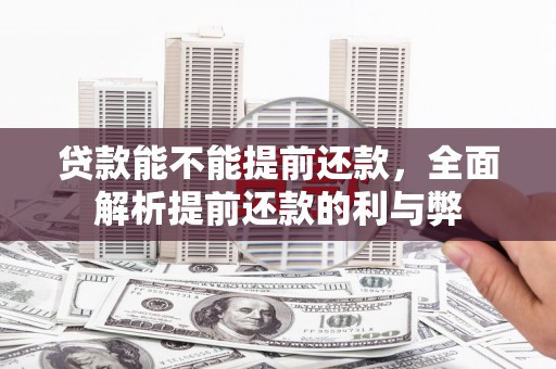 藤县贷款能不能提前还款，全面解析提前还款的利与弊