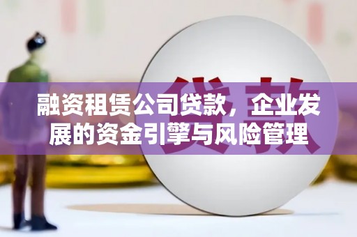 藤县融资租赁公司贷款，企业发展的资金引擎与风险管理