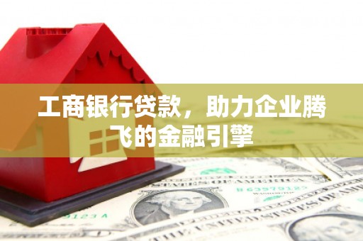 藤县工商银行贷款，助力企业腾飞的金融引擎