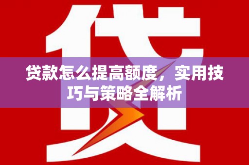 藤县贷款怎么提高额度，实用技巧与策略全解析