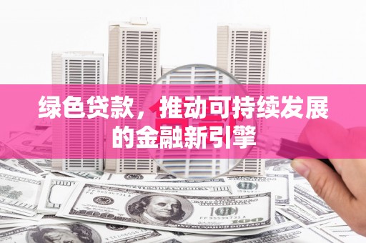 藤县绿色贷款，推动可持续发展的金融新引擎