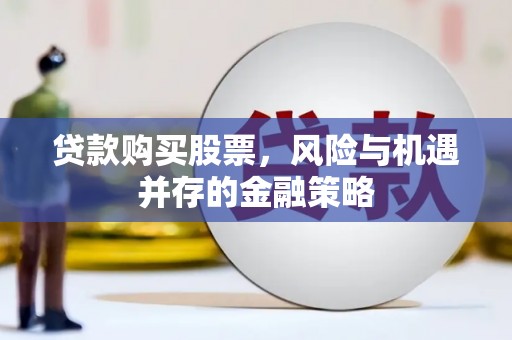 藤县贷款购买股票，风险与机遇并存的金融策略