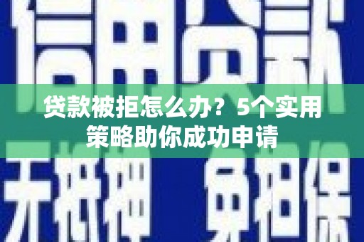 藤县贷款被拒怎么办？5个实用策略助你成功申请