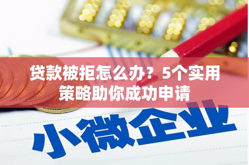 藤县贷款被拒怎么办？5个实用策略助你成功申请
