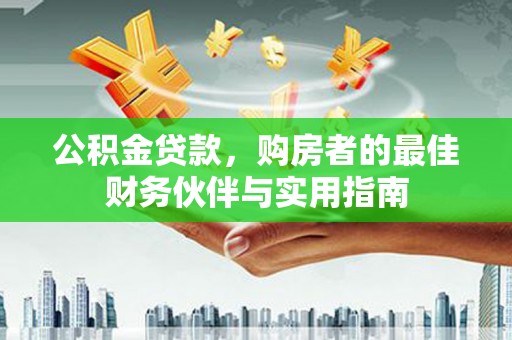 藤县公积金贷款，购房者的最佳财务伙伴与实用指南