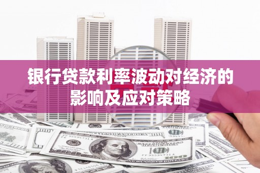 藤县银行贷款利率波动对经济的影响及应对策略