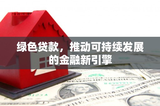 藤县绿色贷款，推动可持续发展的金融新引擎
