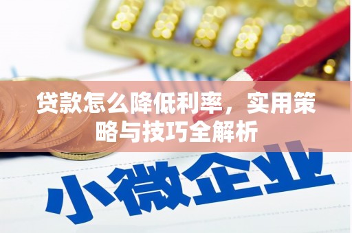 藤县贷款怎么降低利率，实用策略与技巧全解析