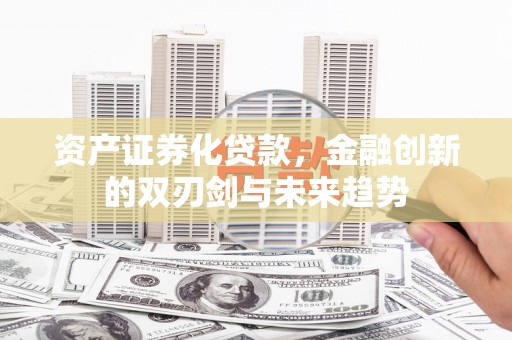 藤县资产证券化贷款，金融创新的双刃剑与未来趋势