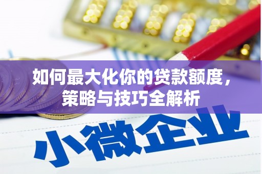 藤县如何最大化你的贷款额度，策略与技巧全解析