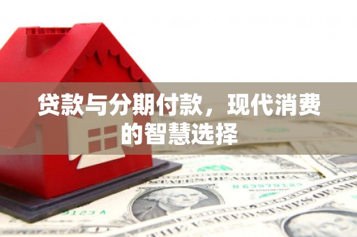 藤县贷款与分期付款，现代消费的智慧选择
