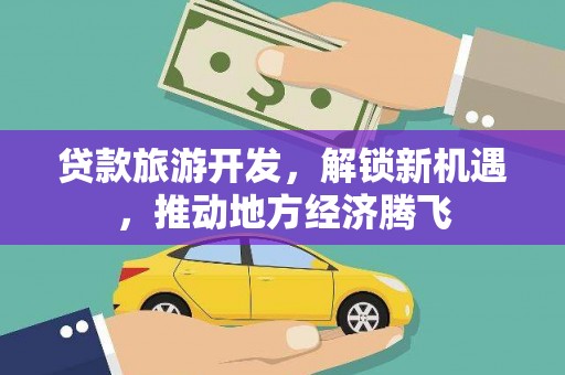 藤县贷款旅游开发，解锁新机遇，推动地方经济腾飞