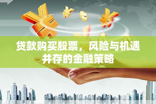 藤县贷款购买股票，风险与机遇并存的金融策略
