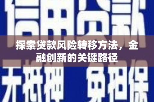 藤县探索贷款风险转移方法，金融创新的关键路径