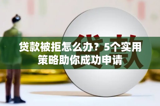 藤县贷款被拒怎么办？5个实用策略助你成功申请