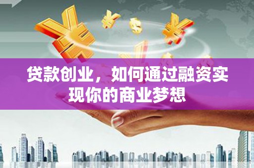 藤县贷款创业，如何通过融资实现你的商业梦想