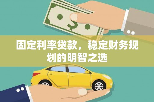 藤县固定利率贷款，稳定财务规划的明智之选