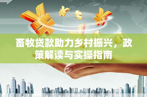 藤县畜牧贷款助力乡村振兴，政策解读与实操指南