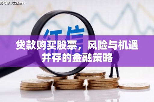 藤县贷款购买股票，风险与机遇并存的金融策略