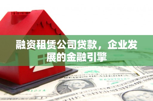 藤县融资租赁公司贷款，企业发展的金融引擎