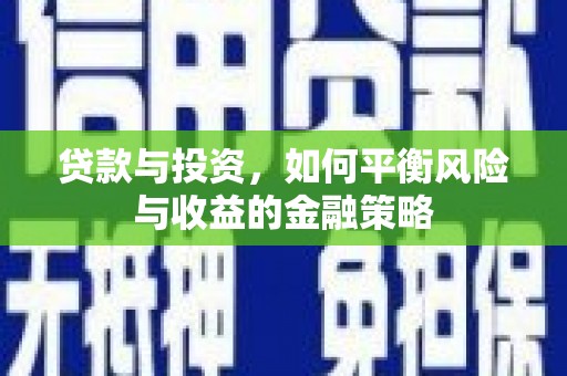 藤县贷款与投资，如何平衡风险与收益的金融策略